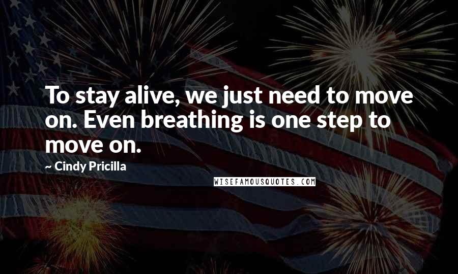 Cindy Pricilla Quotes: To stay alive, we just need to move on. Even breathing is one step to move on.