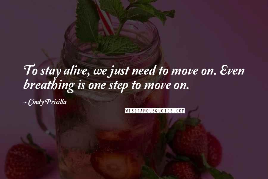 Cindy Pricilla Quotes: To stay alive, we just need to move on. Even breathing is one step to move on.