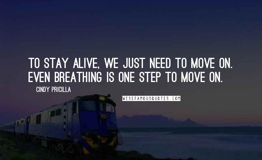 Cindy Pricilla Quotes: To stay alive, we just need to move on. Even breathing is one step to move on.