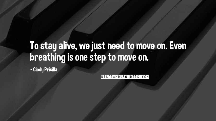 Cindy Pricilla Quotes: To stay alive, we just need to move on. Even breathing is one step to move on.