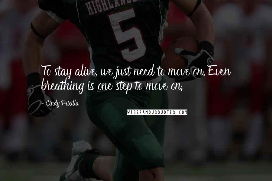 Cindy Pricilla Quotes: To stay alive, we just need to move on. Even breathing is one step to move on.