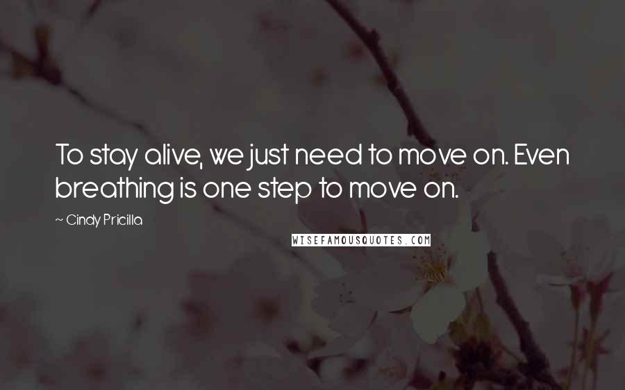 Cindy Pricilla Quotes: To stay alive, we just need to move on. Even breathing is one step to move on.