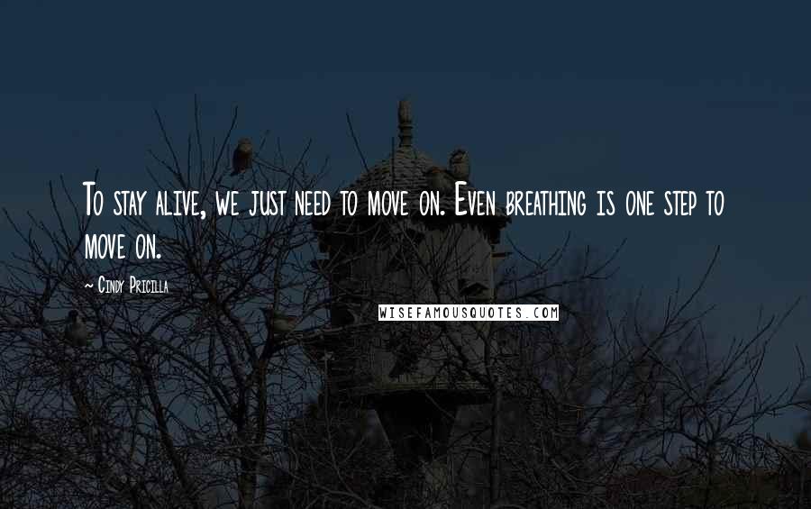 Cindy Pricilla Quotes: To stay alive, we just need to move on. Even breathing is one step to move on.