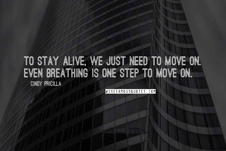 Cindy Pricilla Quotes: To stay alive, we just need to move on. Even breathing is one step to move on.