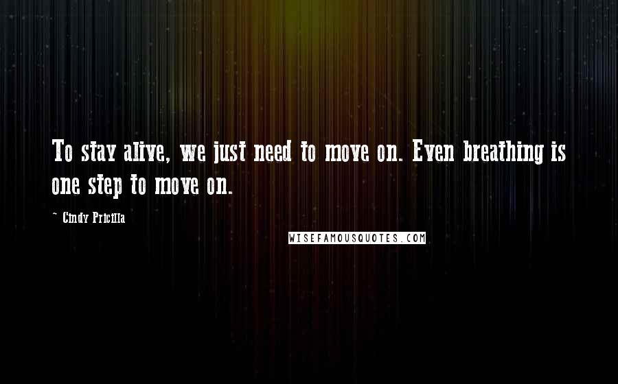 Cindy Pricilla Quotes: To stay alive, we just need to move on. Even breathing is one step to move on.