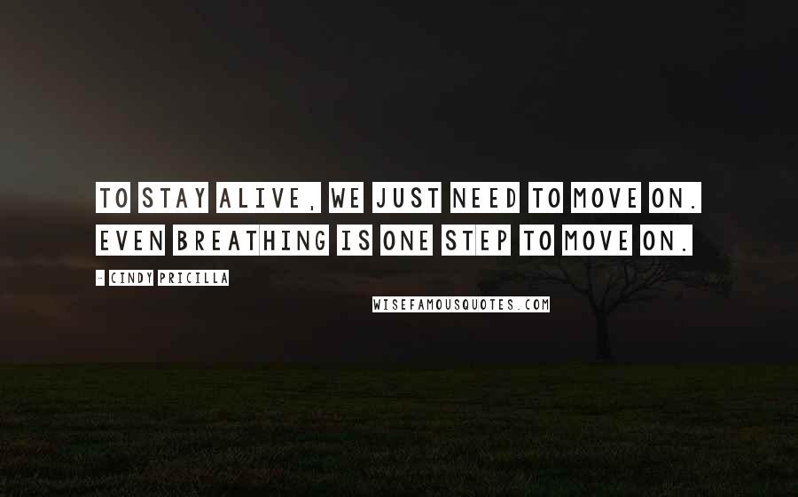 Cindy Pricilla Quotes: To stay alive, we just need to move on. Even breathing is one step to move on.
