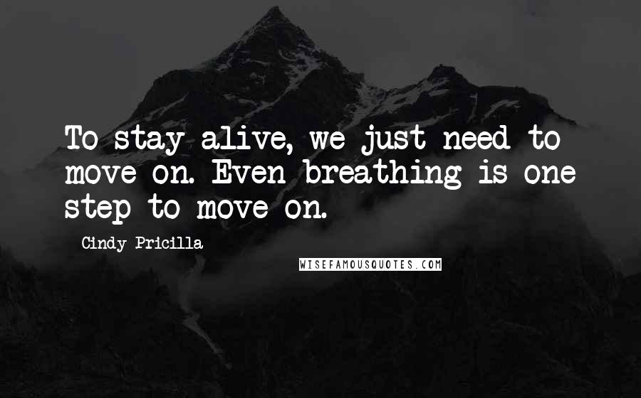 Cindy Pricilla Quotes: To stay alive, we just need to move on. Even breathing is one step to move on.