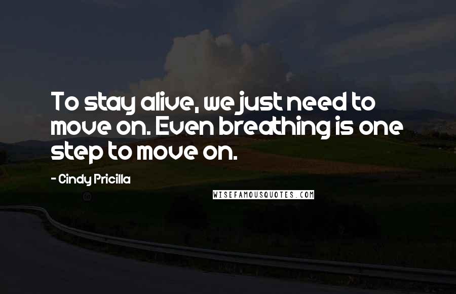 Cindy Pricilla Quotes: To stay alive, we just need to move on. Even breathing is one step to move on.