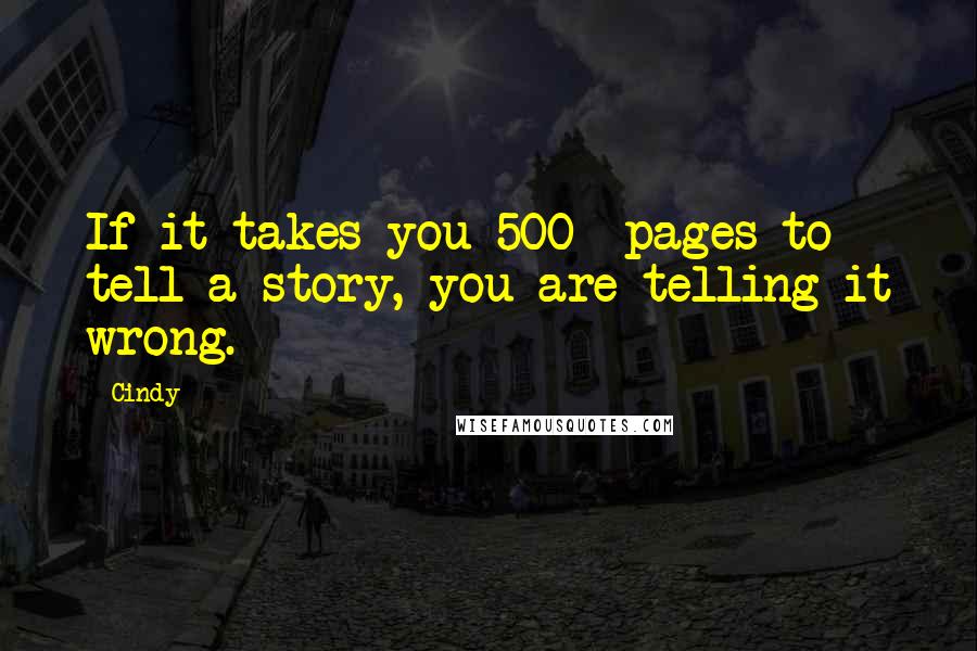 Cindy Quotes: If it takes you 500+ pages to tell a story, you are telling it wrong.