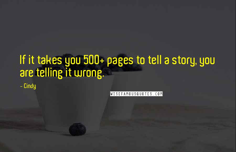 Cindy Quotes: If it takes you 500+ pages to tell a story, you are telling it wrong.