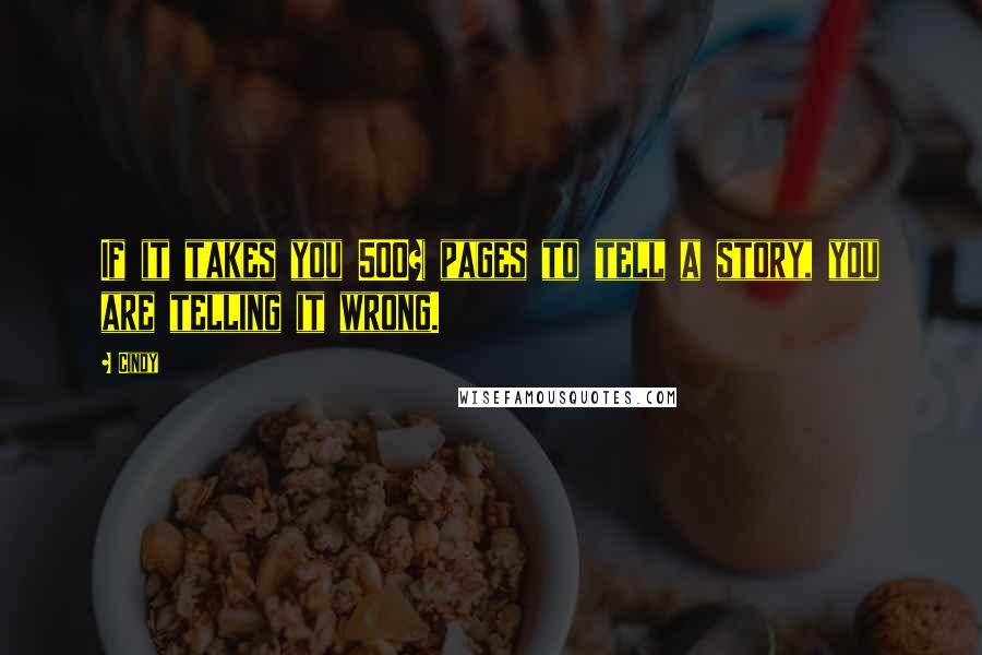 Cindy Quotes: If it takes you 500+ pages to tell a story, you are telling it wrong.