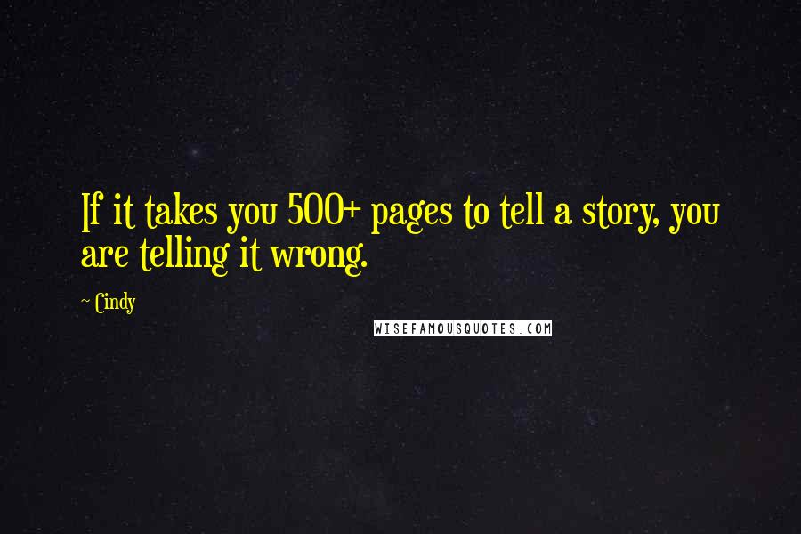 Cindy Quotes: If it takes you 500+ pages to tell a story, you are telling it wrong.