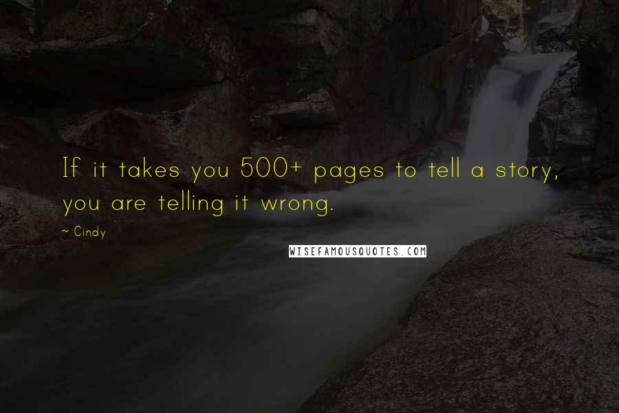 Cindy Quotes: If it takes you 500+ pages to tell a story, you are telling it wrong.