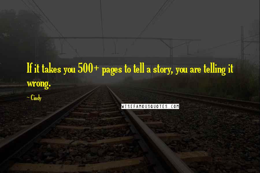 Cindy Quotes: If it takes you 500+ pages to tell a story, you are telling it wrong.