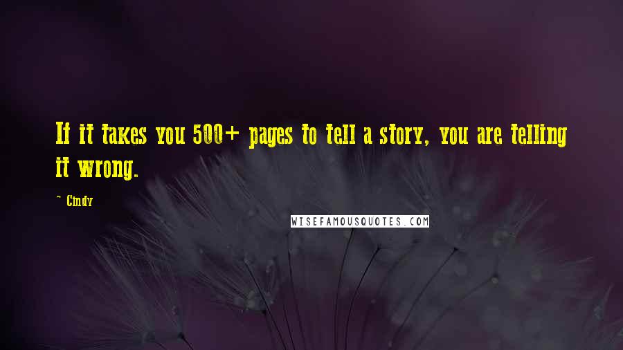 Cindy Quotes: If it takes you 500+ pages to tell a story, you are telling it wrong.