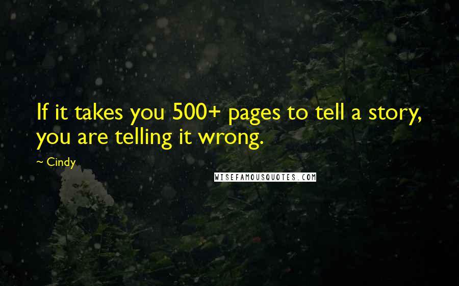 Cindy Quotes: If it takes you 500+ pages to tell a story, you are telling it wrong.