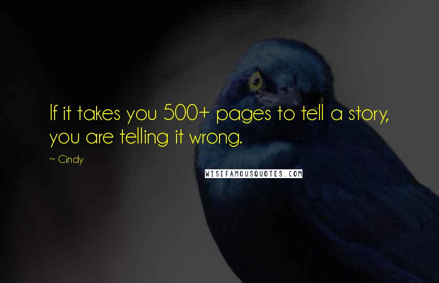 Cindy Quotes: If it takes you 500+ pages to tell a story, you are telling it wrong.
