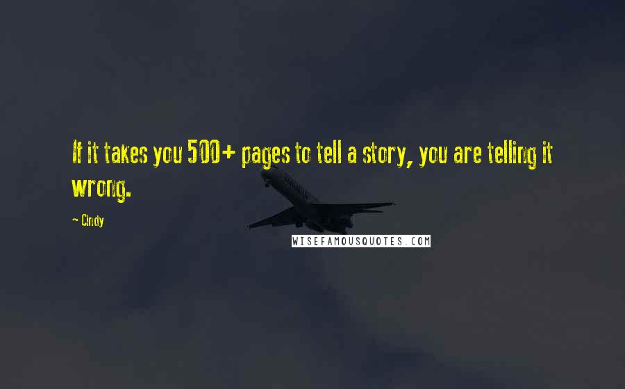 Cindy Quotes: If it takes you 500+ pages to tell a story, you are telling it wrong.