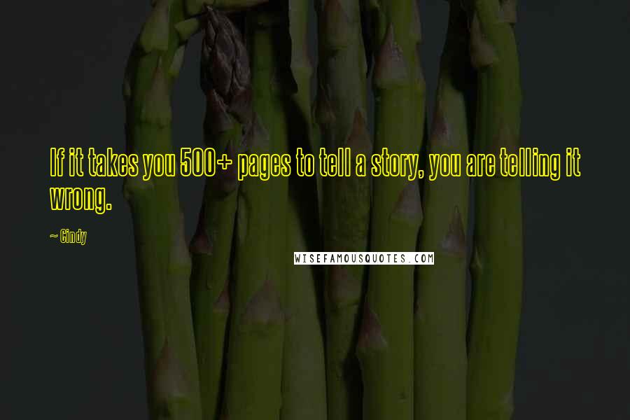 Cindy Quotes: If it takes you 500+ pages to tell a story, you are telling it wrong.