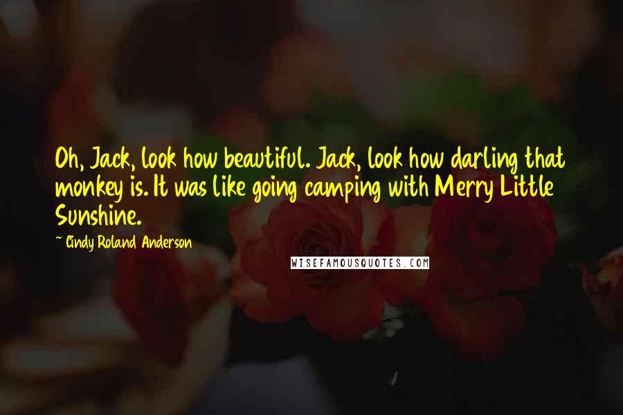 Cindy Roland Anderson Quotes: Oh, Jack, look how beautiful. Jack, look how darling that monkey is. It was like going camping with Merry Little Sunshine.