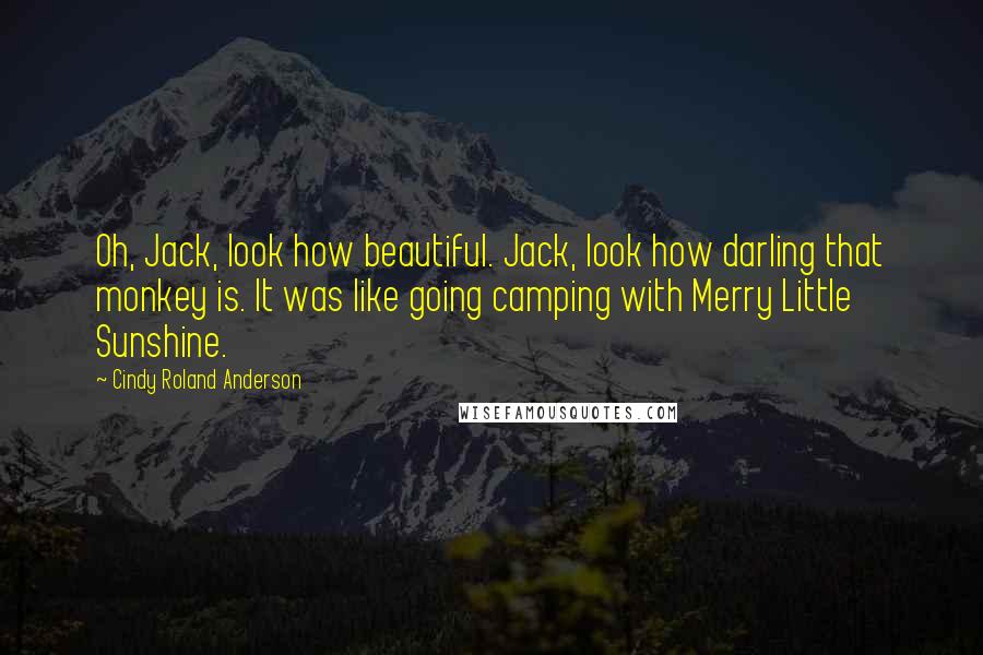 Cindy Roland Anderson Quotes: Oh, Jack, look how beautiful. Jack, look how darling that monkey is. It was like going camping with Merry Little Sunshine.