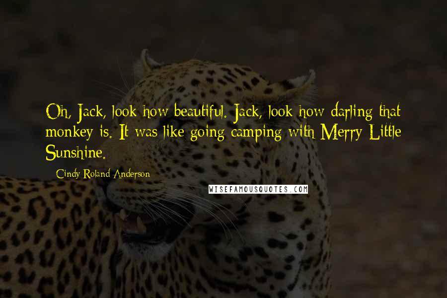 Cindy Roland Anderson Quotes: Oh, Jack, look how beautiful. Jack, look how darling that monkey is. It was like going camping with Merry Little Sunshine.