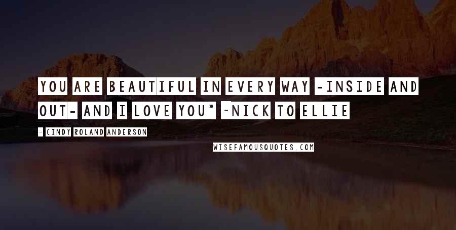 Cindy Roland Anderson Quotes: You are beautiful in every way -inside and out- and I love you" ~Nick to Ellie