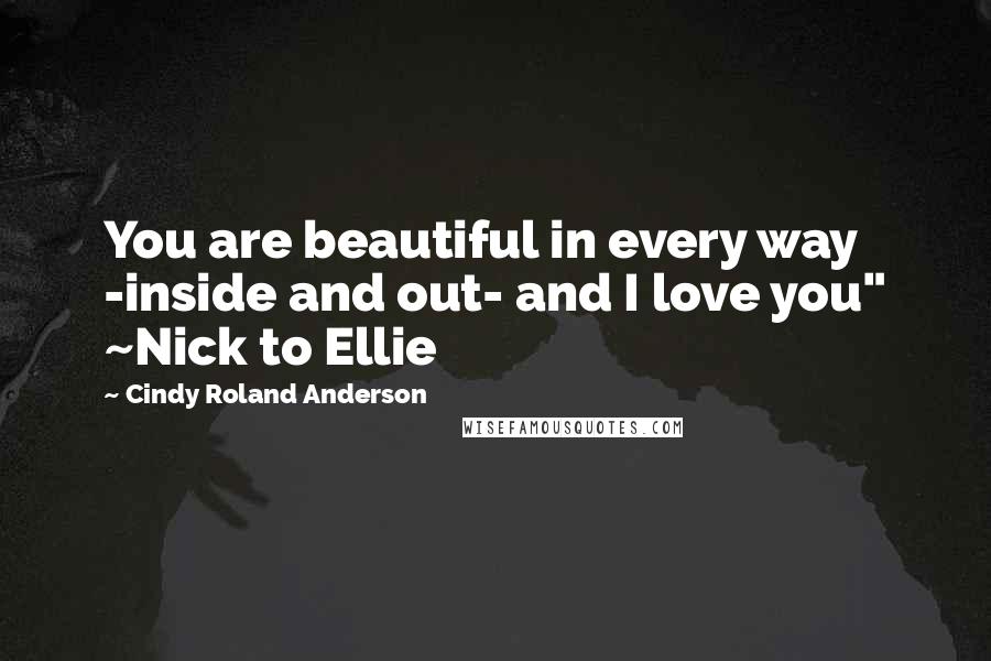 Cindy Roland Anderson Quotes: You are beautiful in every way -inside and out- and I love you" ~Nick to Ellie