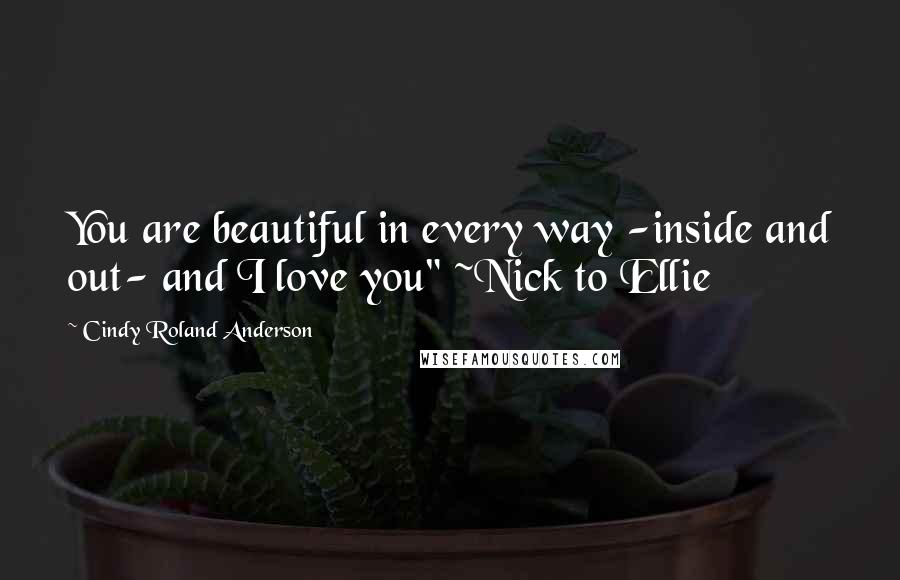 Cindy Roland Anderson Quotes: You are beautiful in every way -inside and out- and I love you" ~Nick to Ellie