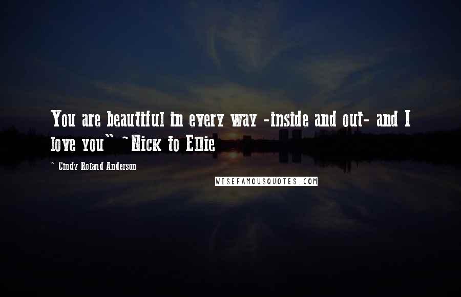 Cindy Roland Anderson Quotes: You are beautiful in every way -inside and out- and I love you" ~Nick to Ellie