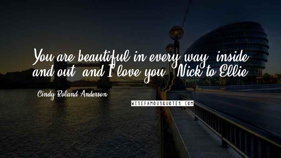 Cindy Roland Anderson Quotes: You are beautiful in every way -inside and out- and I love you" ~Nick to Ellie