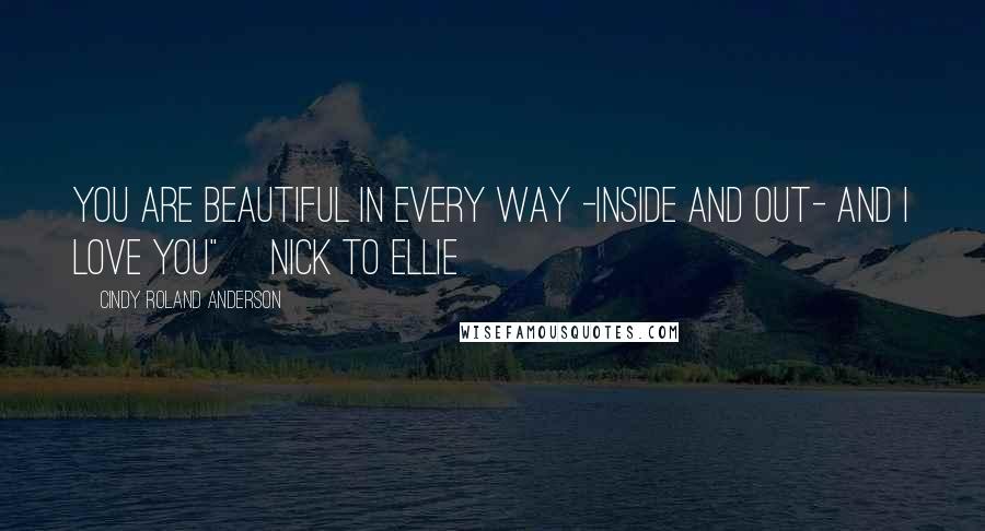 Cindy Roland Anderson Quotes: You are beautiful in every way -inside and out- and I love you" ~Nick to Ellie