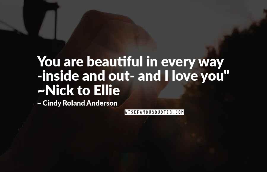 Cindy Roland Anderson Quotes: You are beautiful in every way -inside and out- and I love you" ~Nick to Ellie