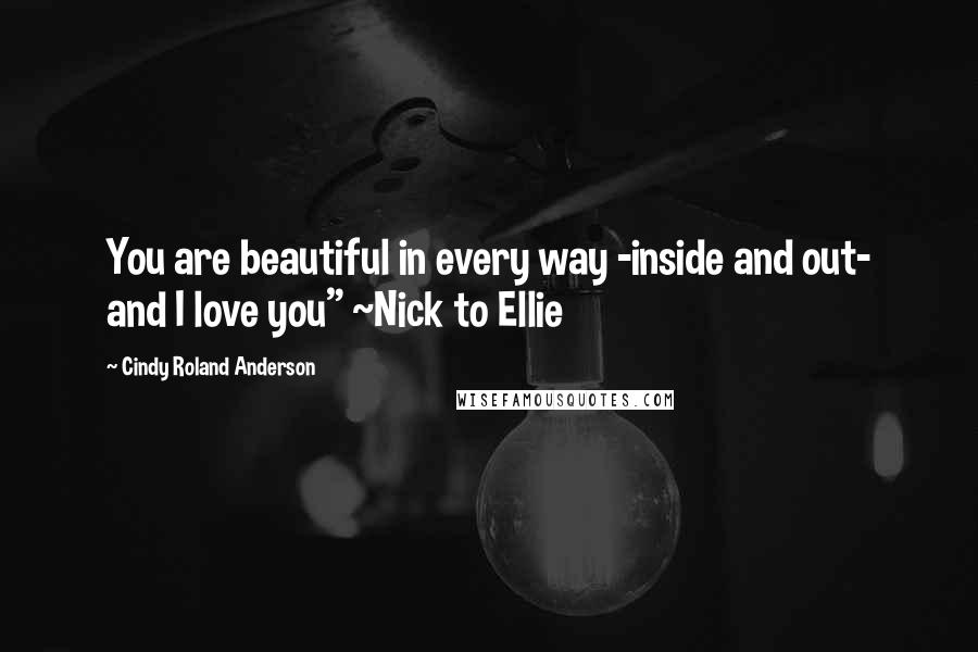 Cindy Roland Anderson Quotes: You are beautiful in every way -inside and out- and I love you" ~Nick to Ellie