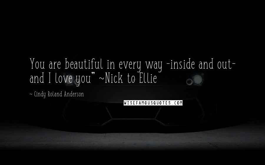 Cindy Roland Anderson Quotes: You are beautiful in every way -inside and out- and I love you" ~Nick to Ellie