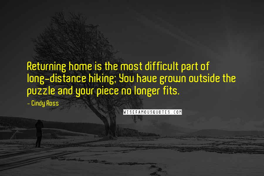 Cindy Ross Quotes: Returning home is the most difficult part of long-distance hiking; You have grown outside the puzzle and your piece no longer fits.