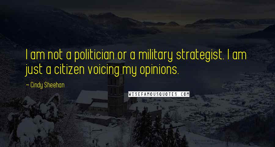 Cindy Sheehan Quotes: I am not a politician or a military strategist. I am just a citizen voicing my opinions.