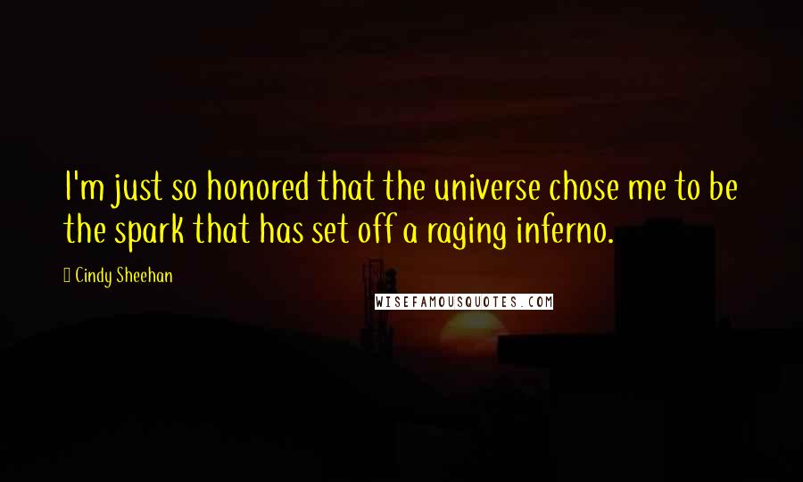 Cindy Sheehan Quotes: I'm just so honored that the universe chose me to be the spark that has set off a raging inferno.