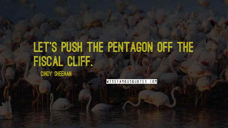 Cindy Sheehan Quotes: Let's push the Pentagon off the fiscal cliff.