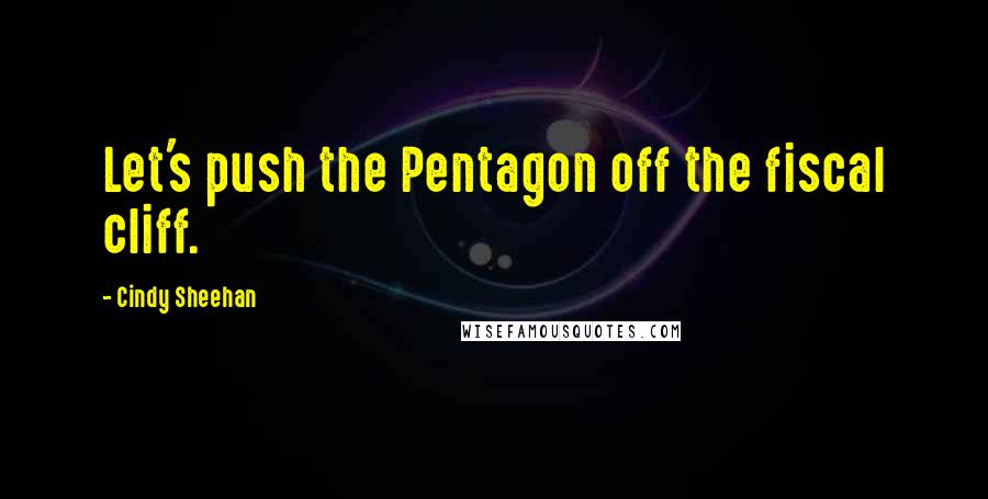 Cindy Sheehan Quotes: Let's push the Pentagon off the fiscal cliff.