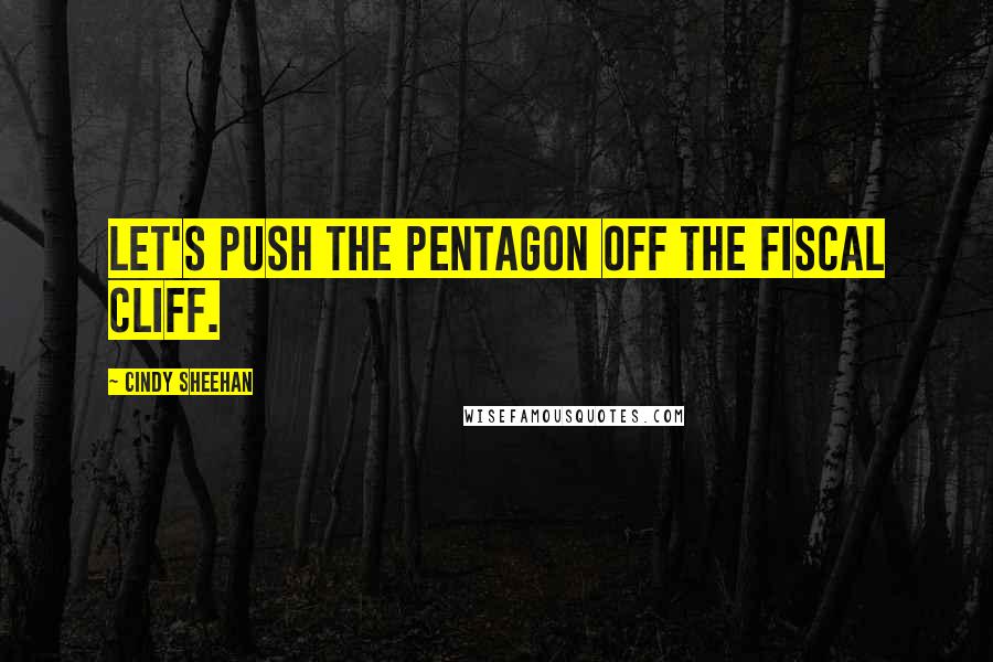 Cindy Sheehan Quotes: Let's push the Pentagon off the fiscal cliff.