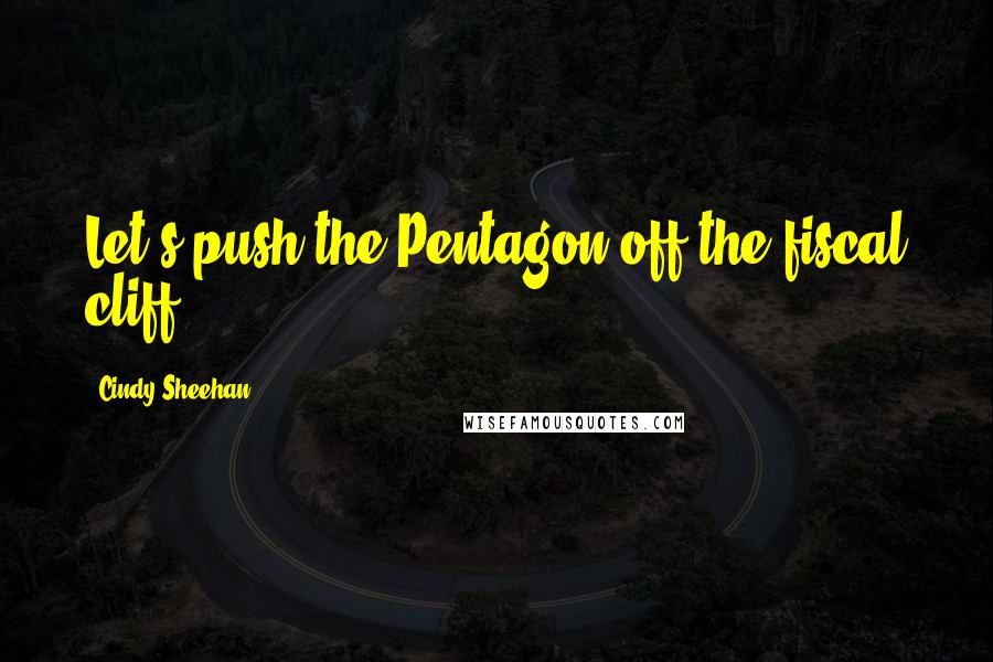Cindy Sheehan Quotes: Let's push the Pentagon off the fiscal cliff.