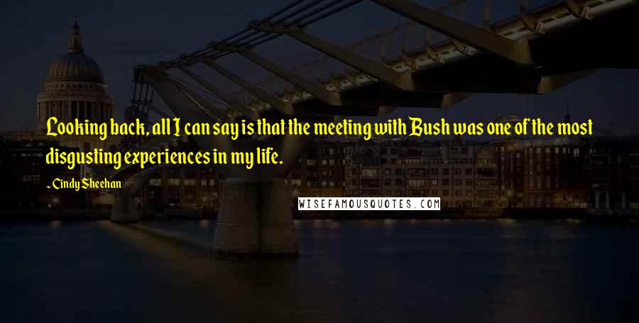 Cindy Sheehan Quotes: Looking back, all I can say is that the meeting with Bush was one of the most disgusting experiences in my life.