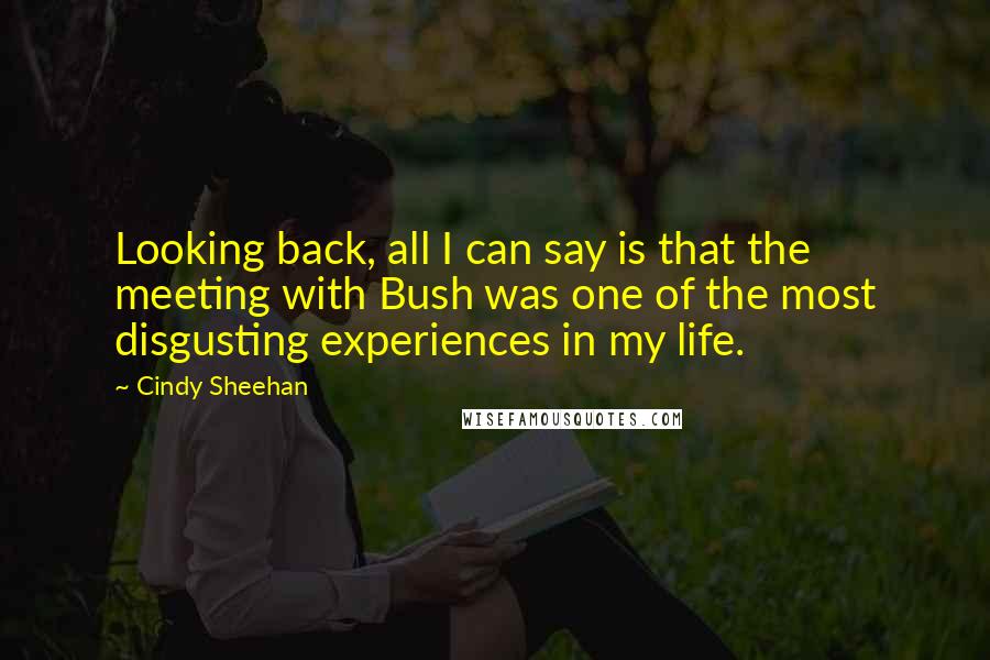 Cindy Sheehan Quotes: Looking back, all I can say is that the meeting with Bush was one of the most disgusting experiences in my life.