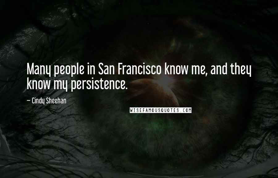Cindy Sheehan Quotes: Many people in San Francisco know me, and they know my persistence.