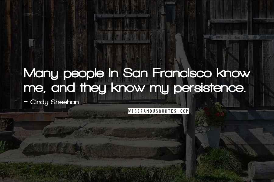 Cindy Sheehan Quotes: Many people in San Francisco know me, and they know my persistence.