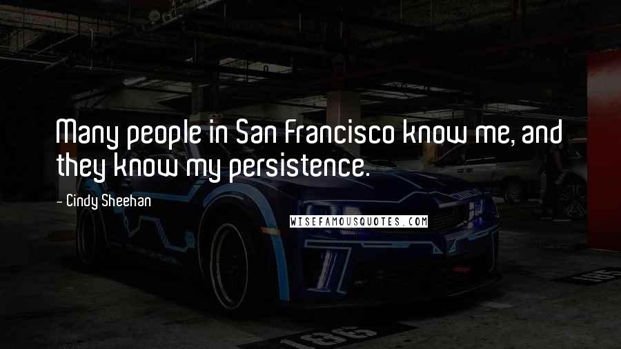 Cindy Sheehan Quotes: Many people in San Francisco know me, and they know my persistence.