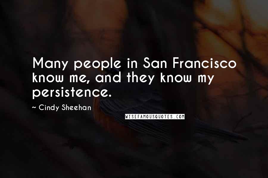 Cindy Sheehan Quotes: Many people in San Francisco know me, and they know my persistence.