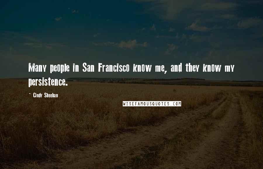 Cindy Sheehan Quotes: Many people in San Francisco know me, and they know my persistence.
