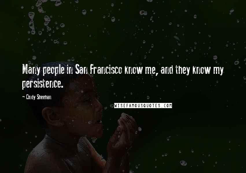 Cindy Sheehan Quotes: Many people in San Francisco know me, and they know my persistence.